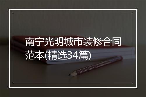 南宁光明城市装修合同范本(精选34篇)