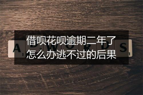 借呗花呗逾期二年了怎么办逃不过的后果