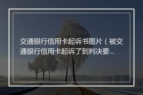交通银行信用卡起诉书图片（被交通银行信用卡起诉了到判决要多久）