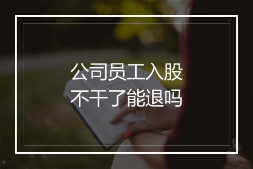 公司员工入股不干了能退吗