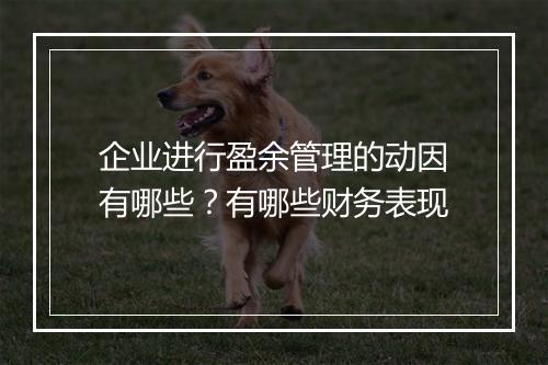 企业进行盈余管理的动因有哪些？有哪些财务表现