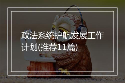 政法系统护航发展工作计划(推荐11篇)