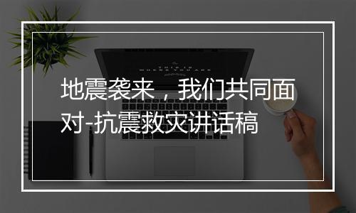 地震袭来，我们共同面对-抗震救灾讲话稿