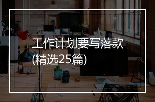 工作计划要写落款(精选25篇)