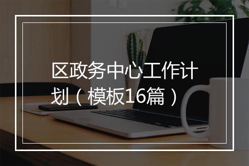 区政务中心工作计划（模板16篇）