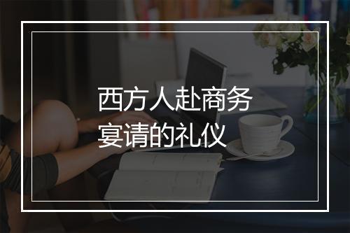 西方人赴商务宴请的礼仪