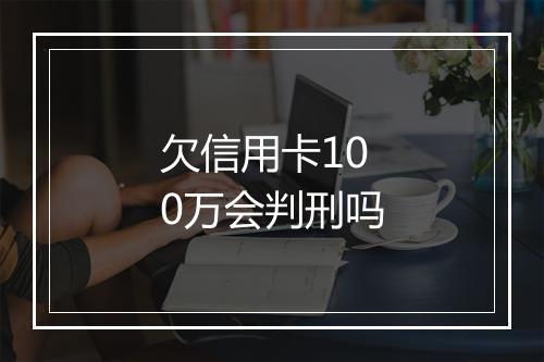 欠信用卡100万会判刑吗