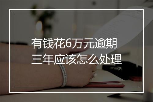 有钱花6万元逾期三年应该怎么处理