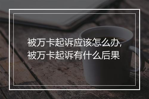 被万卡起诉应该怎么办,被万卡起诉有什么后果