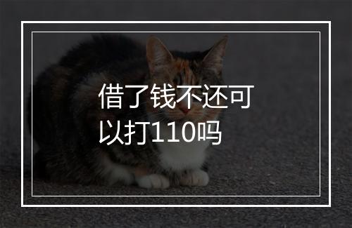 借了钱不还可以打110吗