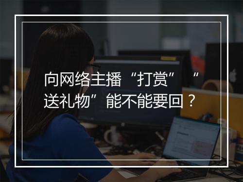 向网络主播“打赏”“送礼物”能不能要回？