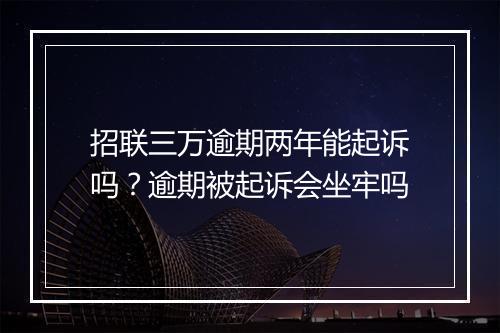 招联三万逾期两年能起诉吗？逾期被起诉会坐牢吗