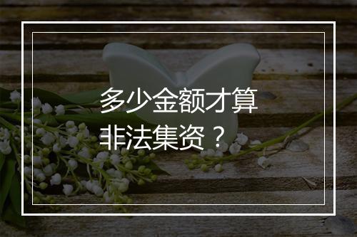 多少金额才算非法集资？