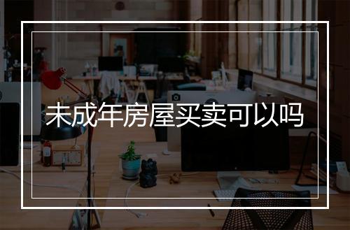 未成年房屋买卖可以吗