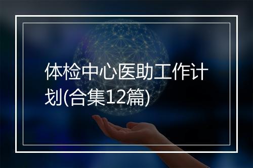 体检中心医助工作计划(合集12篇)