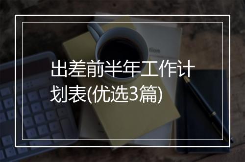 出差前半年工作计划表(优选3篇)