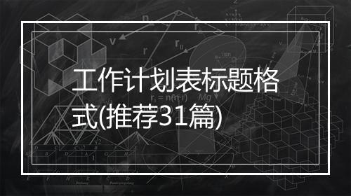 工作计划表标题格式(推荐31篇)