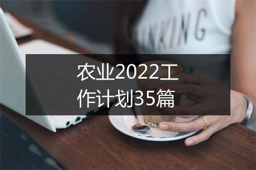 农业2022工作计划35篇