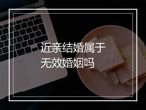 近亲结婚属于无效婚姻吗