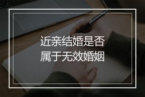 近亲结婚是否属于无效婚姻