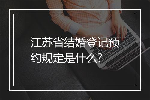 江苏省结婚登记预约规定是什么?