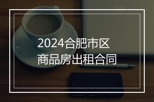 2024合肥市区商品房出租合同