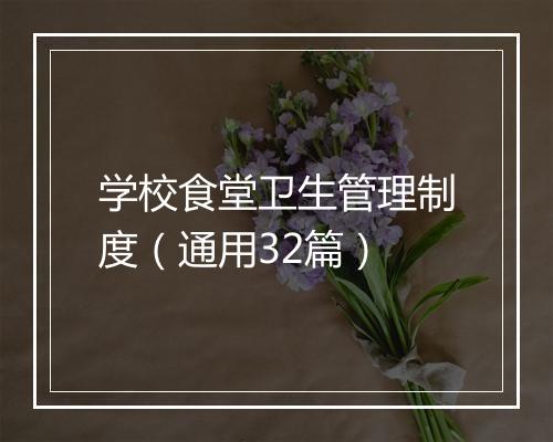 学校食堂卫生管理制度（通用32篇）