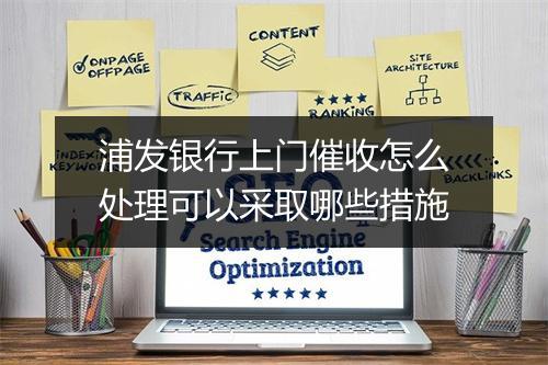 浦发银行上门催收怎么处理可以采取哪些措施