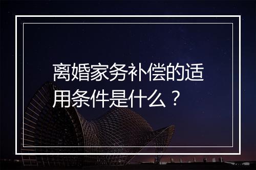 离婚家务补偿的适用条件是什么？
