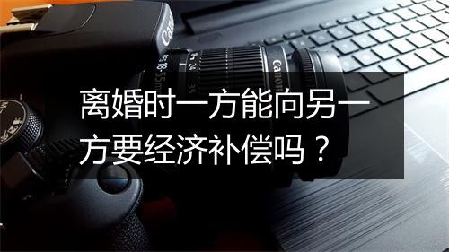 离婚时一方能向另一方要经济补偿吗？