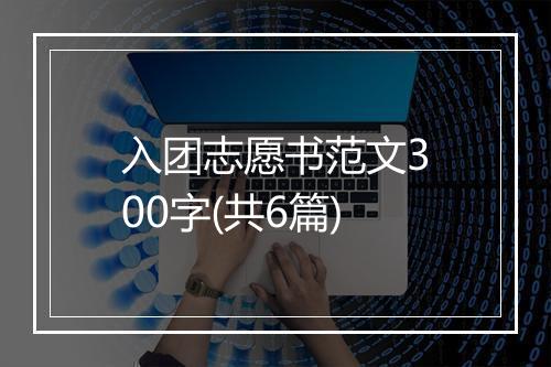 入团志愿书范文300字(共6篇)