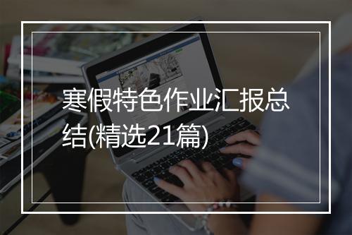 寒假特色作业汇报总结(精选21篇)