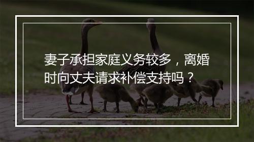 妻子承担家庭义务较多，离婚时向丈夫请求补偿支持吗？