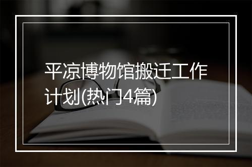 平凉博物馆搬迁工作计划(热门4篇)