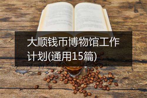 大顺钱币博物馆工作计划(通用15篇)