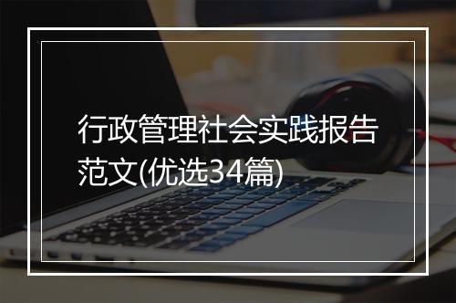 行政管理社会实践报告范文(优选34篇)