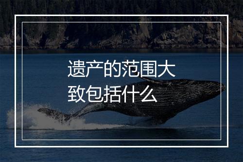 遗产的范围大致包括什么