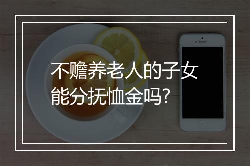 不赡养老人的子女能分抚恤金吗?