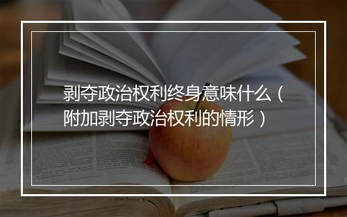 剥夺政治权利终身意味什么（附加剥夺政治权利的情形）