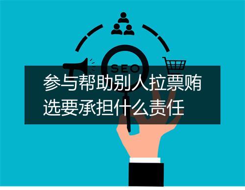 参与帮助别人拉票贿选要承担什么责任