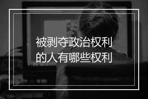被剥夺政治权利的人有哪些权利