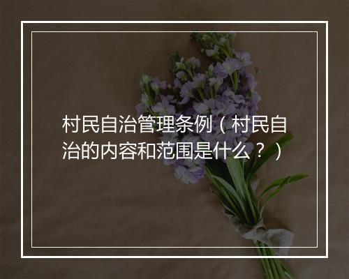村民自治管理条例（村民自治的内容和范围是什么？）