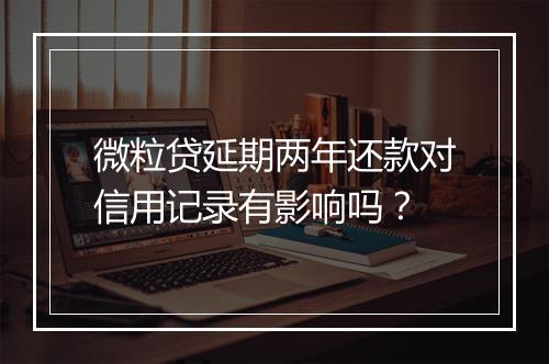 微粒贷延期两年还款对信用记录有影响吗？