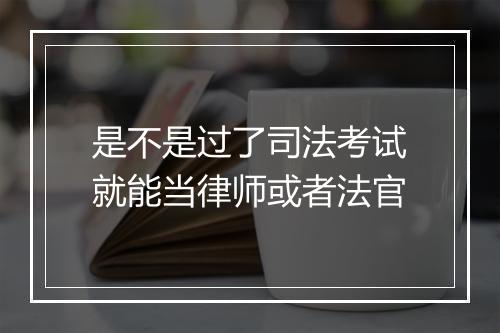 是不是过了司法考试就能当律师或者法官