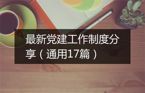 最新党建工作制度分享（通用17篇）