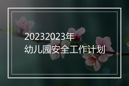 20232023年幼儿园安全工作计划