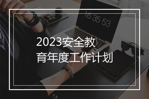 2023安全教育年度工作计划