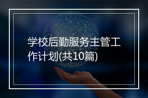 学校后勤服务主管工作计划(共10篇)