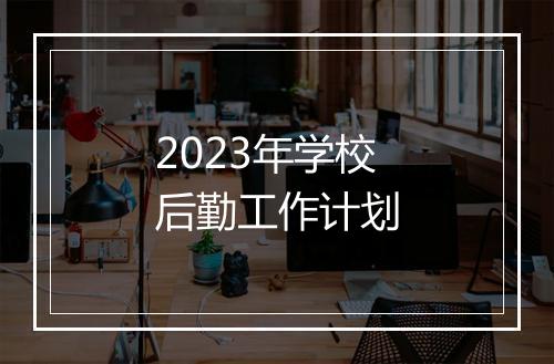 2023年学校后勤工作计划