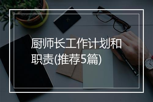 厨师长工作计划和职责(推荐5篇)